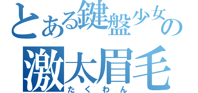 とある鍵盤少女の激太眉毛（たくわん）