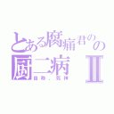 とある腐痛君のの厨二病Ⅱ（自称、死神）