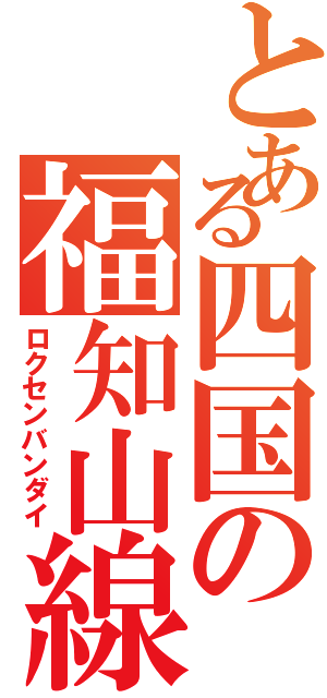 とある四国の福知山線（ロクセンバンダイ）