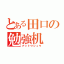 とある田口の勉強机（ナットウシュウ）