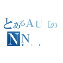 とあるＡＵ［のＮＮ（Ｘ｛Ｘ）