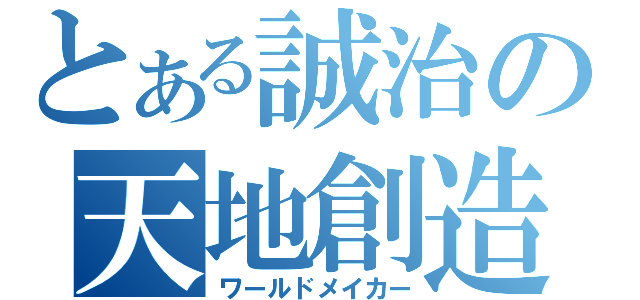 とある誠治の天地創造（ワールドメイカー）