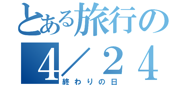 とある旅行の４／２４（終わりの日）