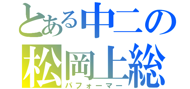 とある中二の松岡上総（パフォーマー）