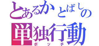 とあるかとばしの単独行動（ボッチ）