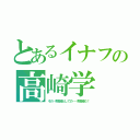 とあるイナフの高崎学（その…教育者としての……教育者だ！）