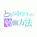 とある中学生の勉強方法（）