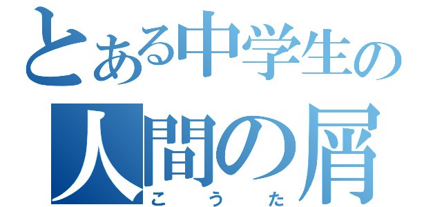 とある中学生の人間の屑（こうた）