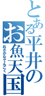 とある平井のお魚天国（おさかなてんごく）