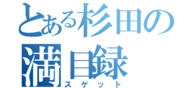 とある杉田の満目録（スゲット）