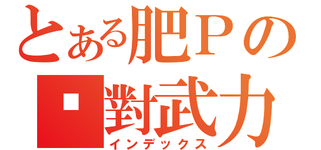 とある肥Ｐの絕對武力（インデックス）