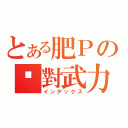 とある肥Ｐの絕對武力（インデックス）