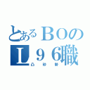 とあるＢＯのＬ９６職人（凸砂勢）