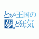 とある王国の夢と狂気（鬼神）