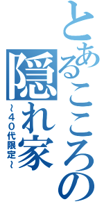 とあるこころの隠れ家（～４０代限定～）