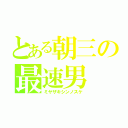 とある朝三の最速男（ミヤザキシンノスケ）