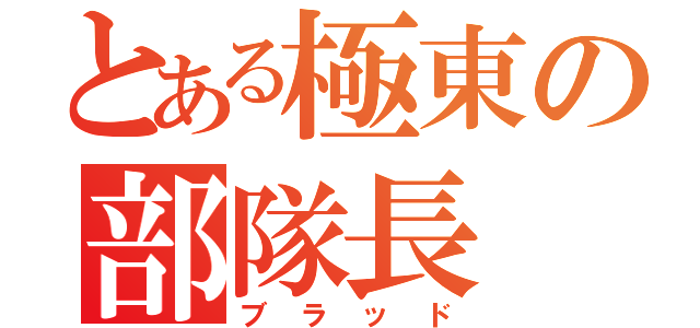 とある極東の部隊長（ブラッド）