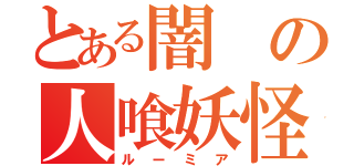 とある闇の人喰妖怪（ルーミア）