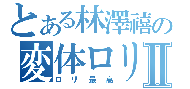 とある林澤禧の変体ロリⅡ（ロリ最高）