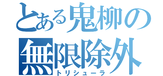 とある鬼柳の無限除外（トリシューラ）