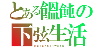 とある饂飩の下弦生活（Ｋａｇｅｎｎｅｔｗｏｒｋ）