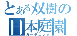 とある双樹の日本庭園（ガーデニング）