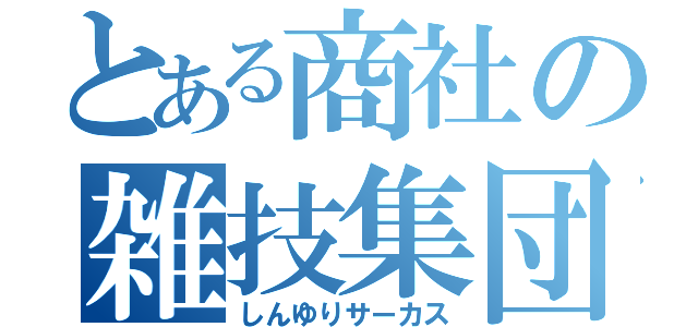 とある商社の雑技集団（しんゆりサーカス）