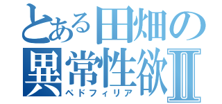 とある田畑の異常性欲Ⅱ（ペドフィリア）