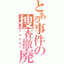 とある事件の捜査撤廃（やるきねぇ）