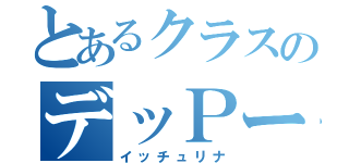 とあるクラスのデッＰーや（イッチュリナ）