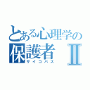 とある心理学の保護者Ⅱ（サイコパス）