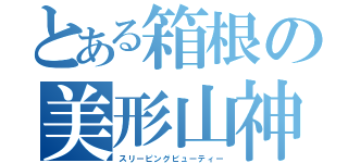 とある箱根の美形山神（スリーピングビューティー）