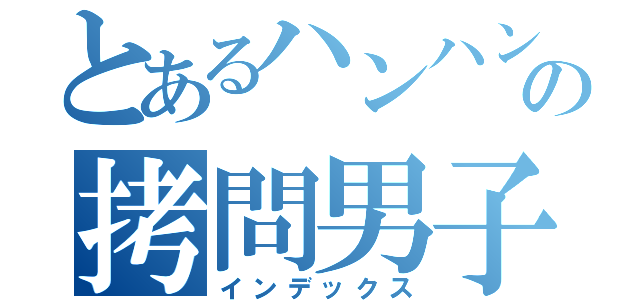 とあるハンハンの拷問男子（インデックス）