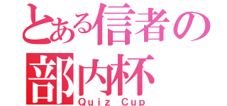 とある信者の部内杯（Ｑｕｉｚ Ｃｕｐ）