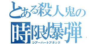 とある殺人鬼の時限爆弾（シアーハートアタック）