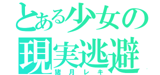 とある少女の現実逃避（猪月レキ）