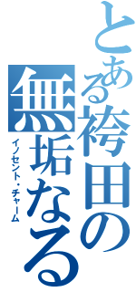 とある袴田の無垢なる魔性Ⅱ（イノセント・チャーム）