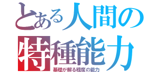 とある人間の特種能力（基礎が解る程度の能力）