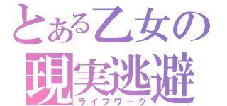 とある乙女の現実逃避（ライフワーク）