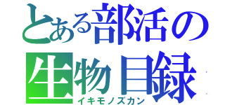 とある部活の生物目録（イキモノズカン）