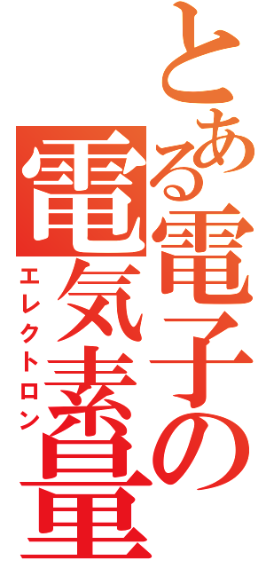 とある電子の電気素量（エレクトロン）