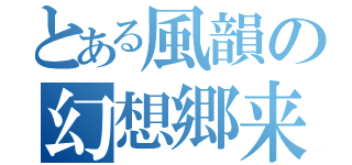 とある風韻の幻想郷来日（）