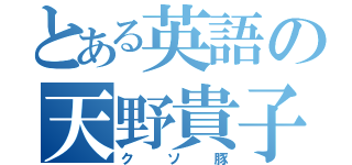 とある英語の天野貴子（クソ豚）