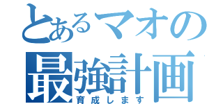 とあるマオの最強計画（育成します）