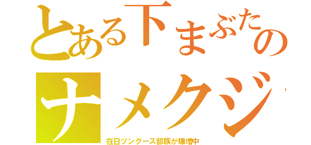 とある下まぶたのナメクジ（在日ツングース部族が爆増中）