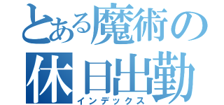 とある魔術の休日出勤（インデックス）