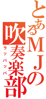 とあるＭＪの吹奏楽部（ラッパッパ）