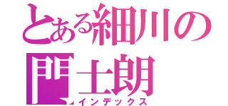 とある細川の門士朗（インデックス）