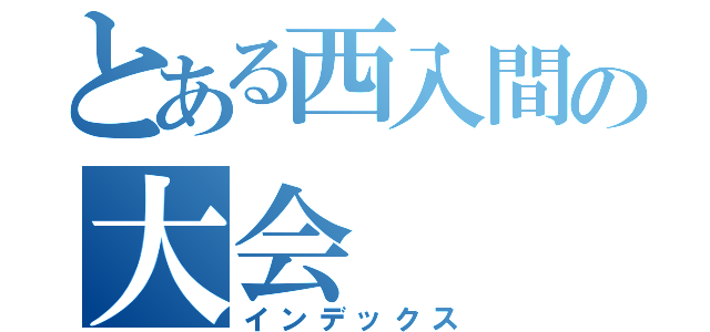 とある西入間の大会（インデックス）