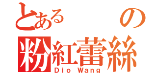 とあるの粉紅蕾絲（Ｄｉｏ Ｗａｎｇ）